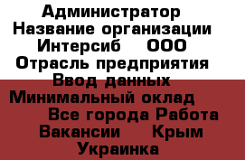 Администратор › Название организации ­ Интерсиб-T, ООО › Отрасль предприятия ­ Ввод данных › Минимальный оклад ­ 30 000 - Все города Работа » Вакансии   . Крым,Украинка